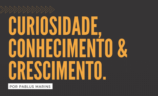 Curiosidade, conhecimento e crescimento